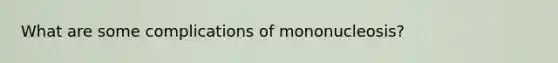 What are some complications of mononucleosis?