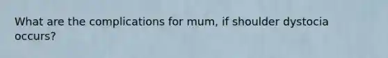 What are the complications for mum, if shoulder dystocia occurs?