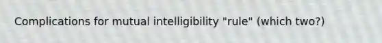 Complications for mutual intelligibility "rule" (which two?)