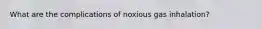 What are the complications of noxious gas inhalation?