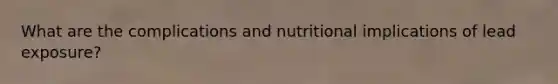 What are the complications and nutritional implications of lead exposure?