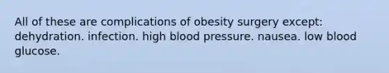 All of these are complications of obesity surgery except: dehydration. infection. high blood pressure. nausea. low blood glucose.