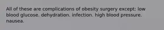 All of these are complications of obesity surgery except: low blood glucose. dehydration. infection. high blood pressure. nausea.