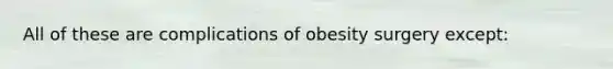 All of these are complications of obesity surgery except: