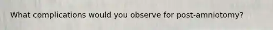What complications would you observe for post-amniotomy?