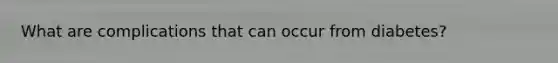 What are complications that can occur from diabetes?