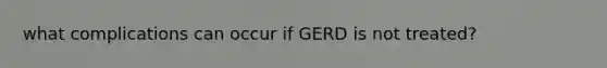 what complications can occur if GERD is not treated?