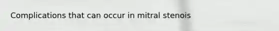 Complications that can occur in mitral stenois