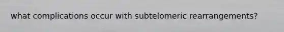 what complications occur with subtelomeric rearrangements?