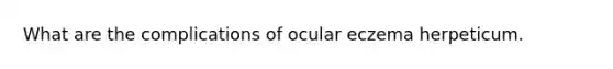 What are the complications of ocular eczema herpeticum.