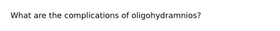 What are the complications of oligohydramnios?