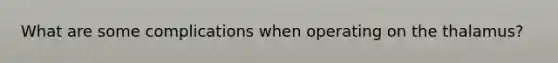 What are some complications when operating on the thalamus?