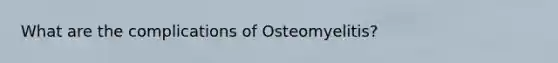 What are the complications of Osteomyelitis?