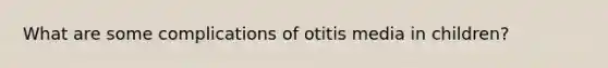 What are some complications of otitis media in children?