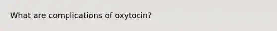 What are complications of oxytocin?