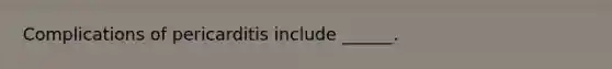 Complications of pericarditis include ______.