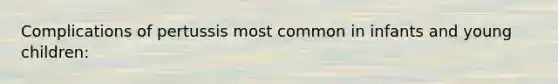 Complications of pertussis most common in infants and young children: