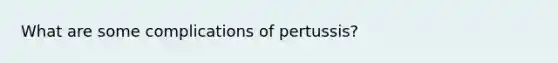 What are some complications of pertussis?