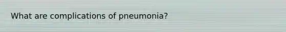 What are complications of pneumonia?