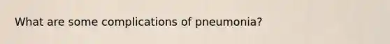 What are some complications of pneumonia?