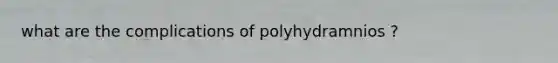 what are the complications of polyhydramnios ?