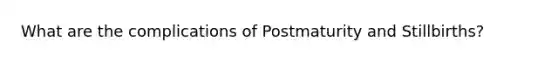 What are the complications of Postmaturity and Stillbirths?