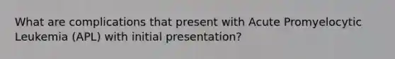 What are complications that present with Acute Promyelocytic Leukemia (APL) with initial presentation?