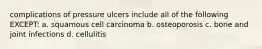 complications of pressure ulcers include all of the following EXCEPT: a. squamous cell carcinoma b. osteoporosis c. bone and joint infections d. cellulitis