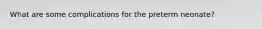 What are some complications for the preterm neonate?