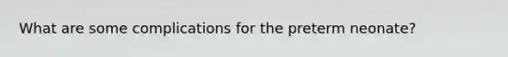 What are some complications for the preterm neonate?