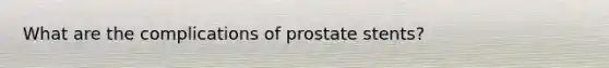 What are the complications of prostate stents?