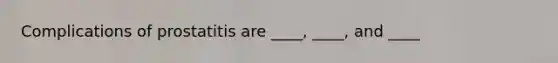 Complications of prostatitis are ____, ____, and ____