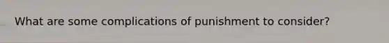 What are some complications of punishment to consider?