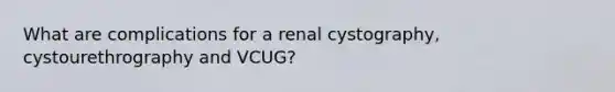 What are complications for a renal cystography, cystourethrography and VCUG?