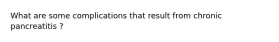 What are some complications that result from chronic pancreatitis ?