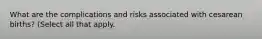 What are the complications and risks associated with cesarean births? (Select all that apply.