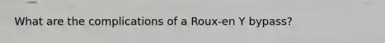 What are the complications of a Roux-en Y bypass?