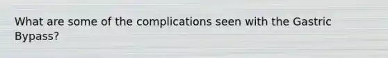 What are some of the complications seen with the Gastric Bypass?