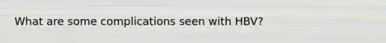 What are some complications seen with HBV?