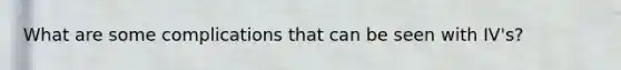 What are some complications that can be seen with IV's?