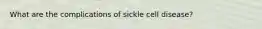 What are the complications of sickle cell disease?