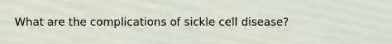 What are the complications of sickle cell disease?