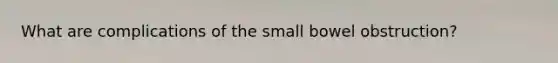 What are complications of the small bowel obstruction?