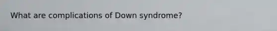 What are complications of Down syndrome?