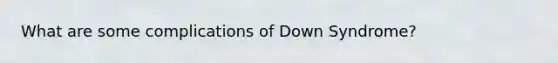 What are some complications of Down Syndrome?