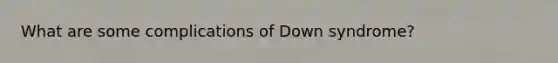 What are some complications of Down syndrome?