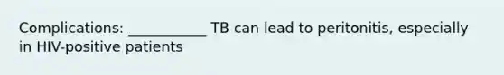 Complications: ___________ TB can lead to peritonitis, especially in HIV-positive patients