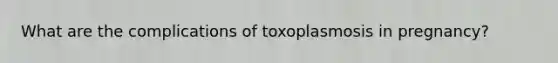 What are the complications of toxoplasmosis in pregnancy?