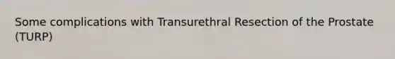 Some complications with Transurethral Resection of the Prostate (TURP)