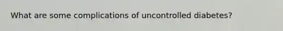 What are some complications of uncontrolled diabetes?